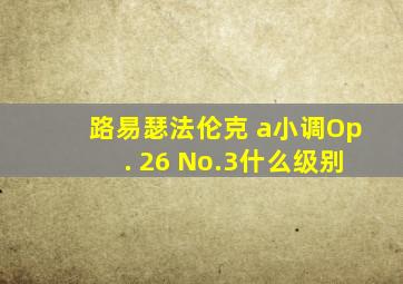 路易瑟法伦克 a小调Op. 26 No.3什么级别